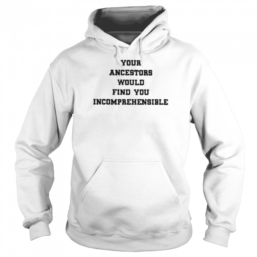 Your ancestors would find you incomprehensible  Unisex Hoodie