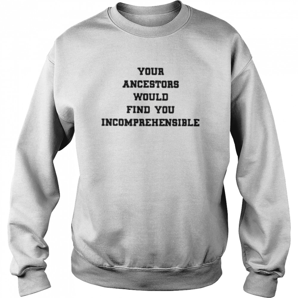 Your ancestors would find you incomprehensible  Unisex Sweatshirt