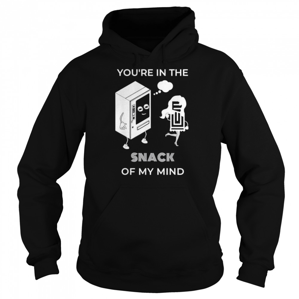 You’re in the SNACK of my mind T-Shirt Unisex Hoodie