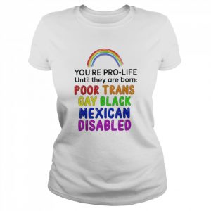 You’re prolife until they are born poor trans gay black  Classic Women's T-shirt