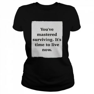 You’ve mastered surviving it’s time to live now  Classic Women's T-shirt