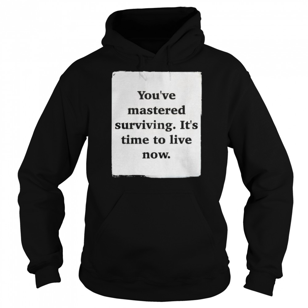 You’ve mastered surviving it’s time to live now  Unisex Hoodie