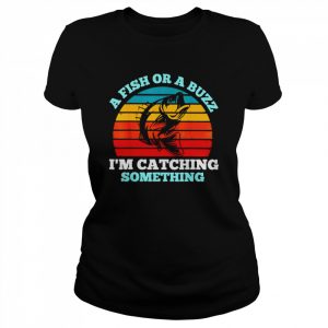 a fish or a buzz I’m catching something  Classic Women's T-shirt