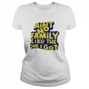 ain’t no family like the one I got  Classic Women's T-shirt