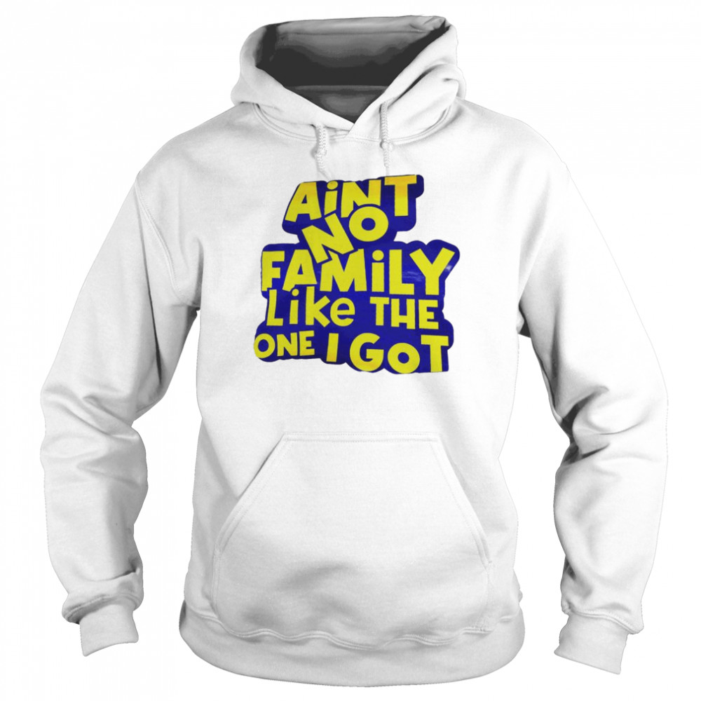 ain’t no family like the one I got  Unisex Hoodie