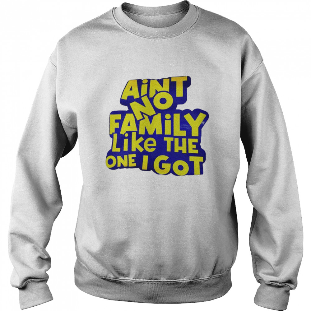 ain’t no family like the one I got  Unisex Sweatshirt