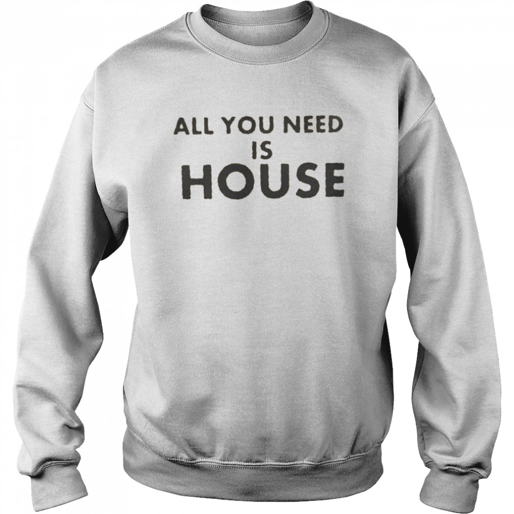 all you need is house  Unisex Sweatshirt