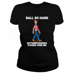 ball so hard motherfuckers wanna find me  Classic Women's T-shirt