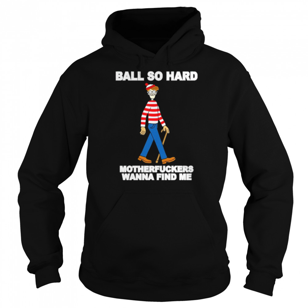 ball so hard motherfuckers wanna find me  Unisex Hoodie