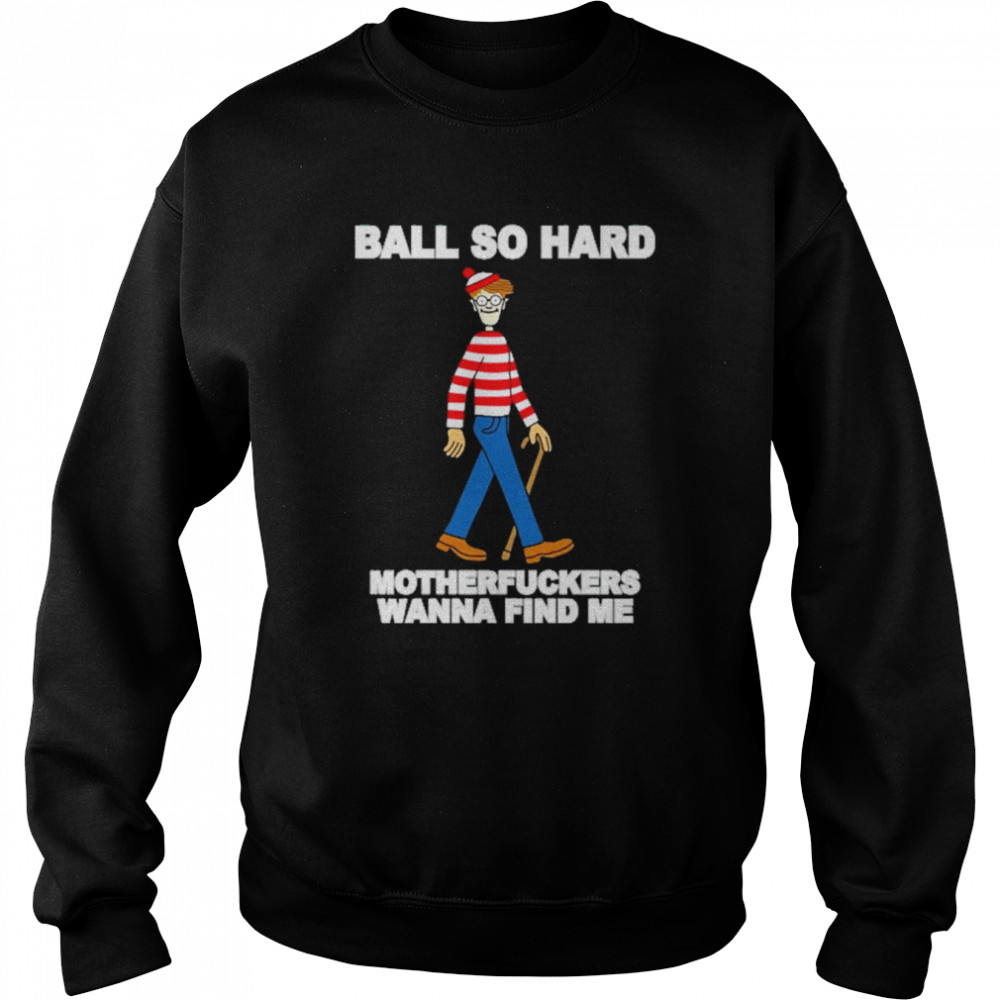 ball so hard motherfuckers wanna find me  Unisex Sweatshirt