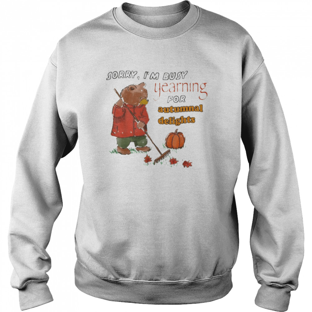 bear Sorry I’m Busy Yearning For Autumnal Delights T-Shirt Unisex Sweatshirt