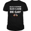 build homes ban cars be gay  Classic Men's T-shirt