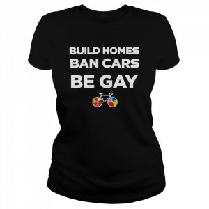 build homes ban cars be gay  Classic Women's T-shirt