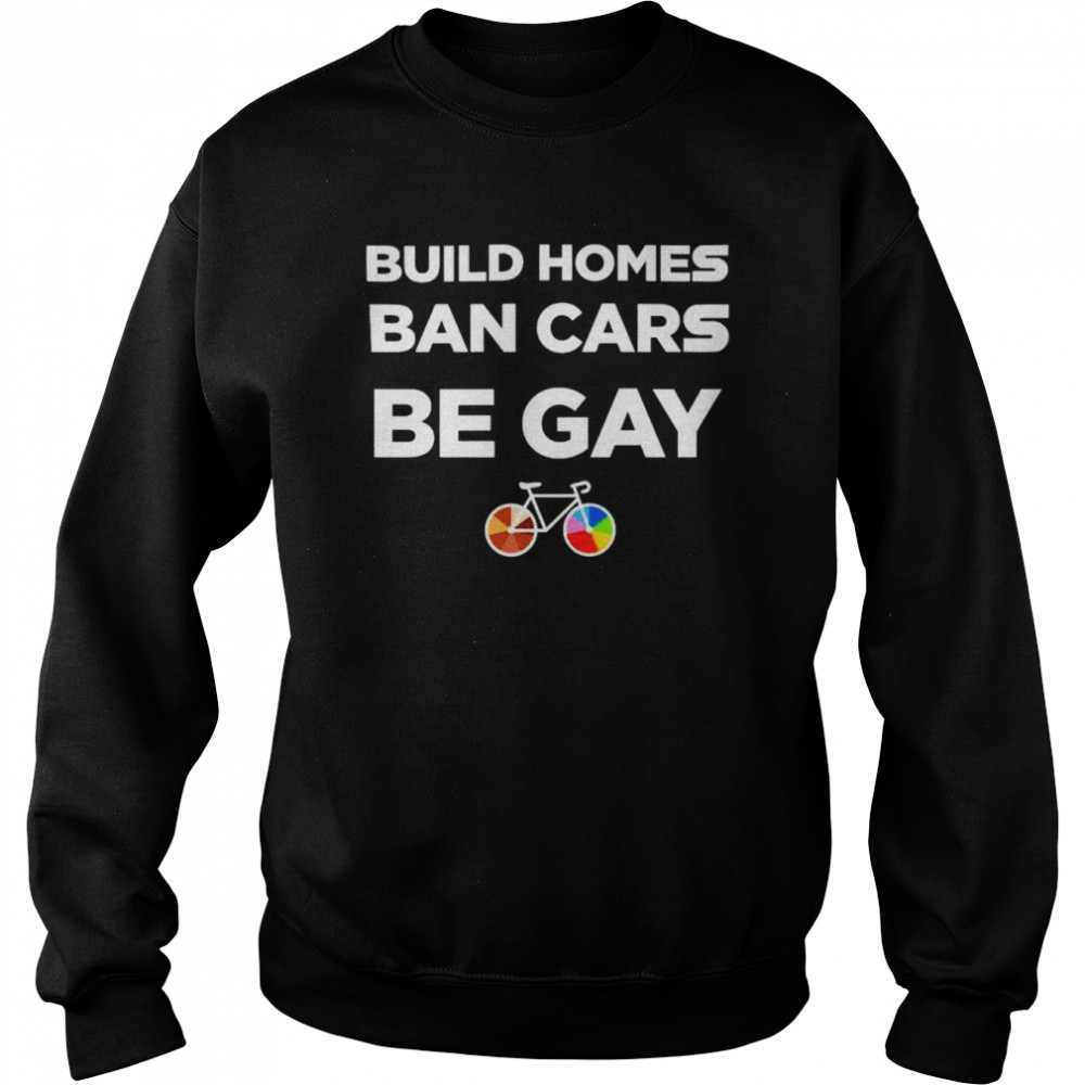 build homes ban cars be gay  Unisex Sweatshirt