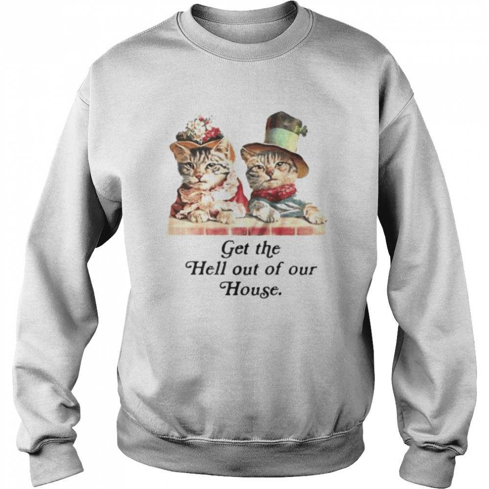 cat get the hell out of our house  Unisex Sweatshirt