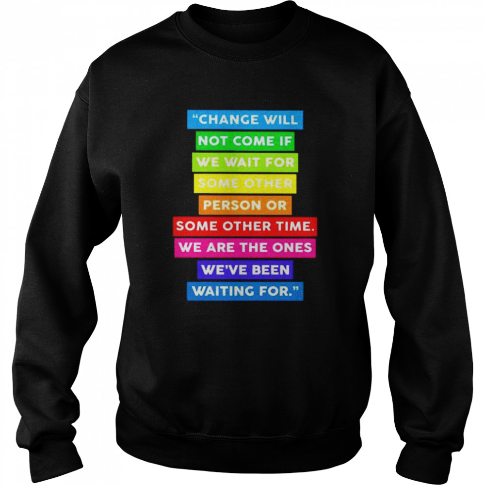 change will not come if we wait for some other  Unisex Sweatshirt