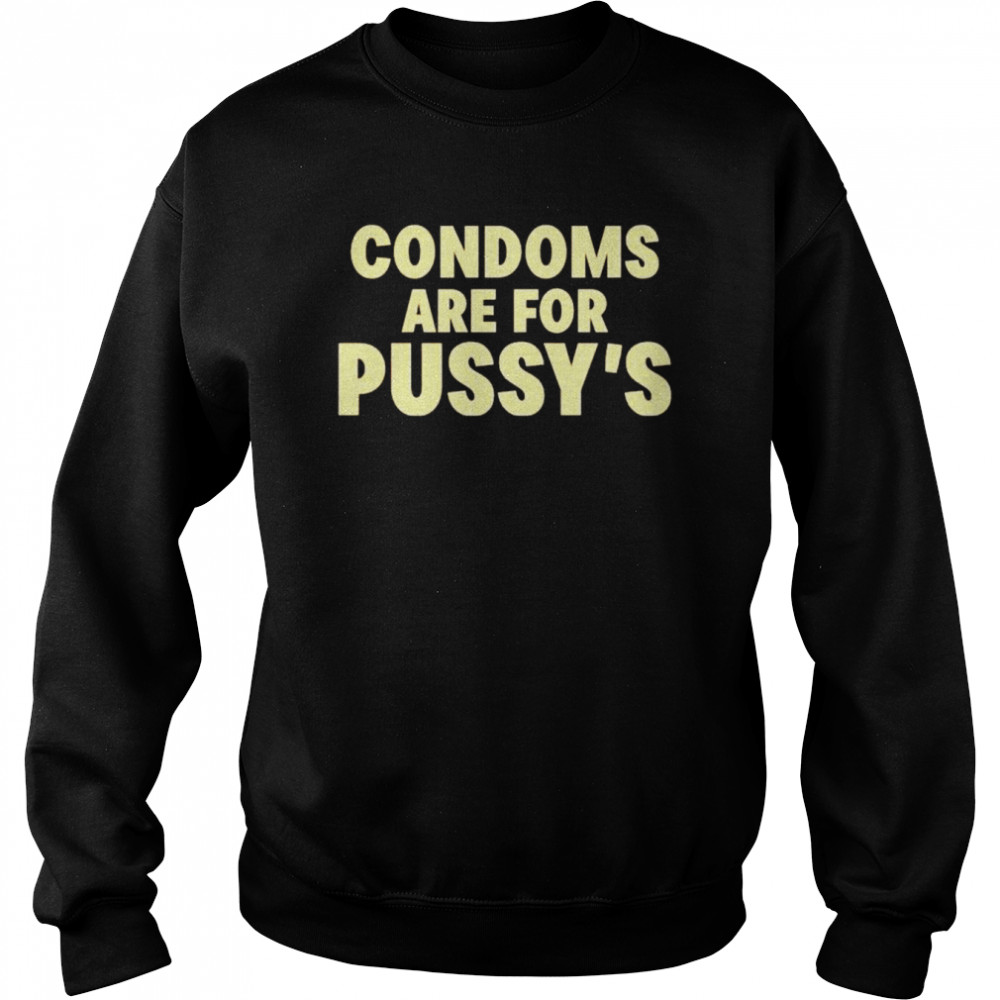 condoms are for pussy’s  Unisex Sweatshirt