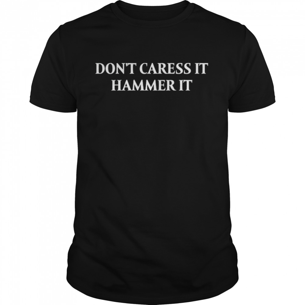 don’t caress it hammer it shirt