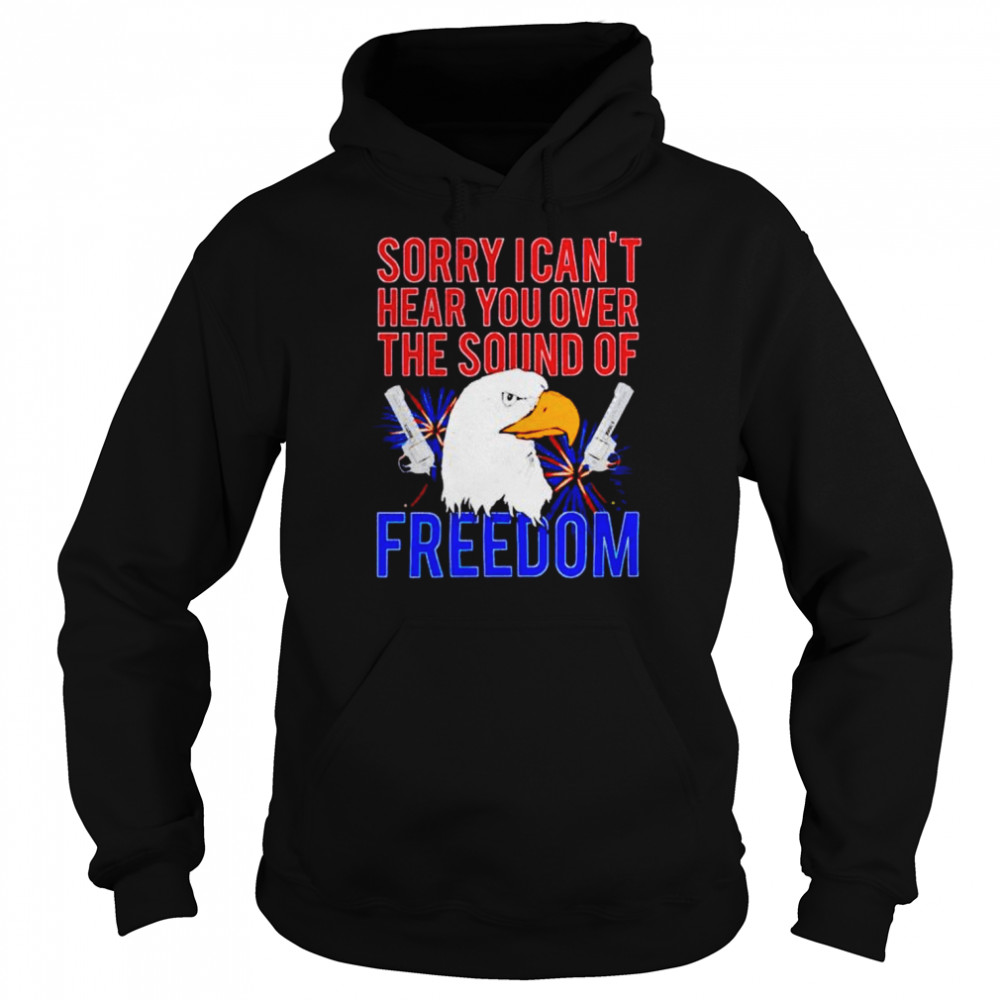 eagle sorry I can’t hear you over the sound of freedom 4th of July  Unisex Hoodie