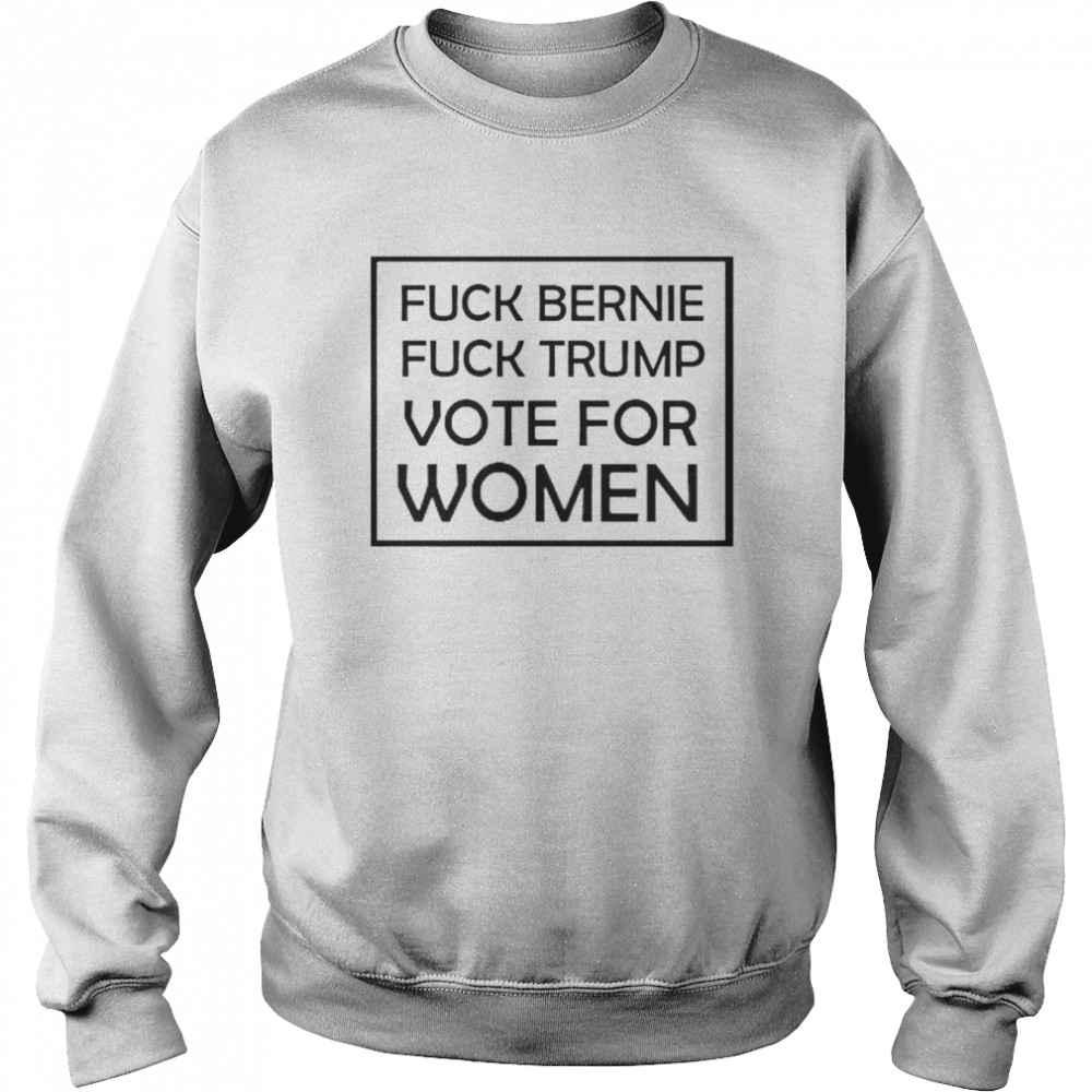 fuck Bernie fuck Trump vote for women  Unisex Sweatshirt