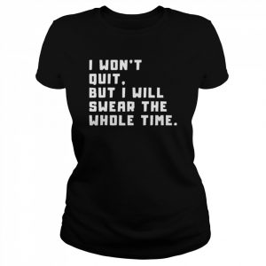 i won’t quit, but i will swear the whole time T-Shirt Classic Women's T-shirt