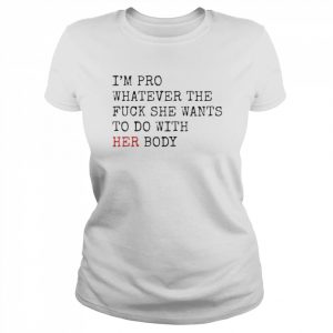 i’m pro whatever the fuck she want to do with her body  Classic Women's T-shirt