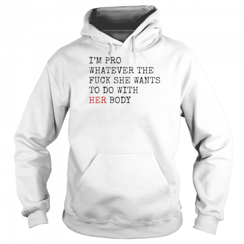 i’m pro whatever the fuck she want to do with her body  Unisex Hoodie