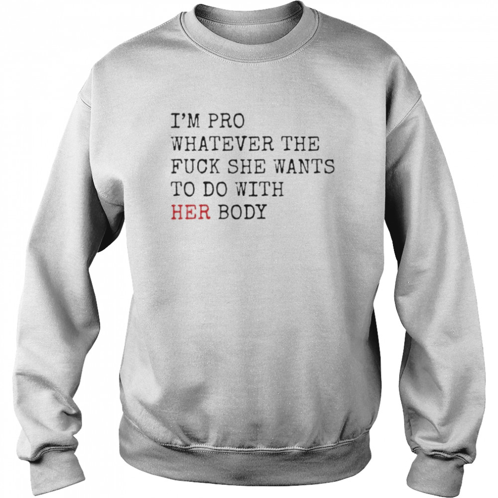 i’m pro whatever the fuck she want to do with her body  Unisex Sweatshirt