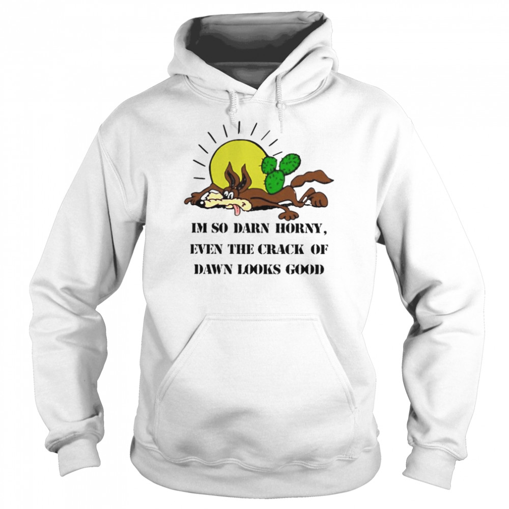 i’m so darn horny even the crack of dawn  Unisex Hoodie