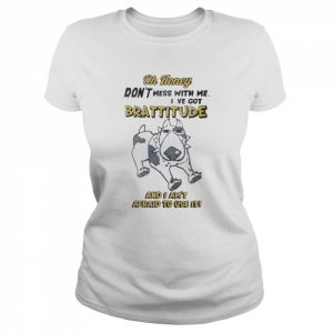 oh Honey Don’t Mess With Me I’ve Got Brattitude And I Am’t Afraid To Use It Shirt Classic Women's T-shirt