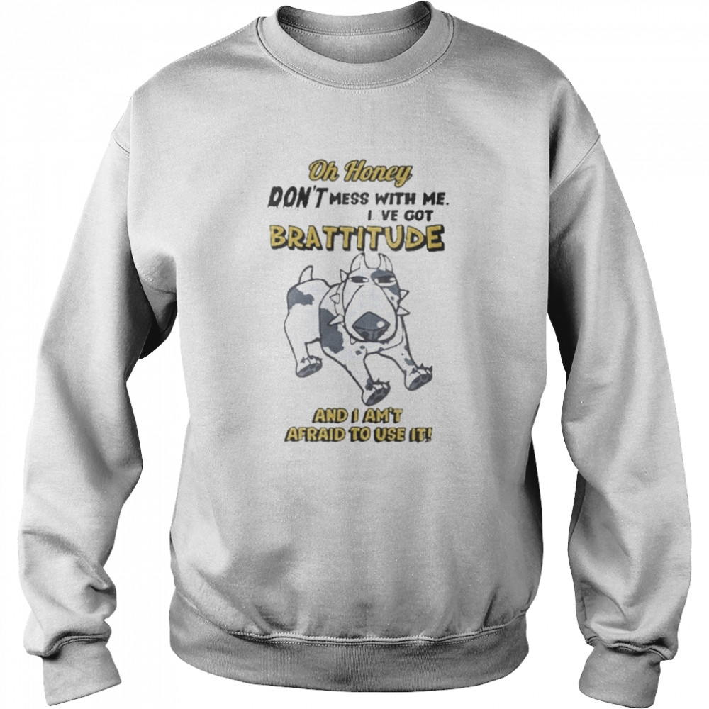 oh Honey Don’t Mess With Me I’ve Got Brattitude And I Am’t Afraid To Use It Shirt Unisex Sweatshirt