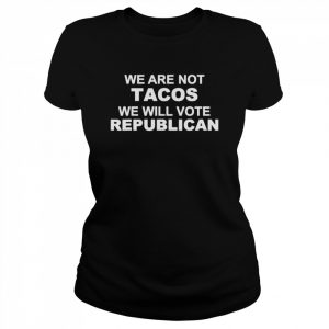 we Are Not Tacos Will Vote Republican Biden Breakfast Tacos Unisex T-Shirt Classic Women's T-shirt