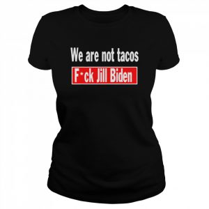 we are Not Tacos Anti Jill Biden Fuck Jill Biden  Classic Women's T-shirt