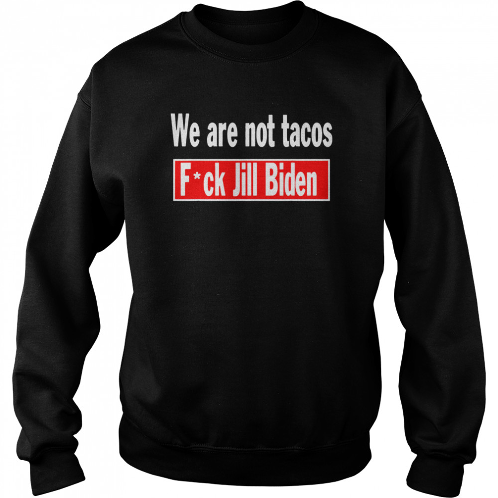 we are Not Tacos Anti Jill Biden Fuck Jill Biden  Unisex Sweatshirt