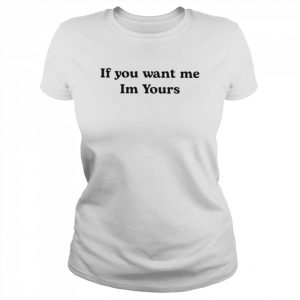 2022 if You Want Me Im Yours Shirt Classic Women's T-shirt