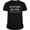 70 of people are stupid I’m obviously with the other 40  Classic Men's T-shirt