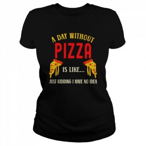 A day without pizza us like just kidding I have no idea  Classic Women's T-shirt