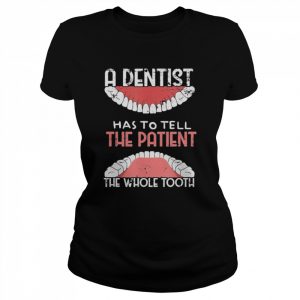 A dentist Has To Tell The Patient The Whole Tooth Grunge Shirt Classic Women's T-shirt