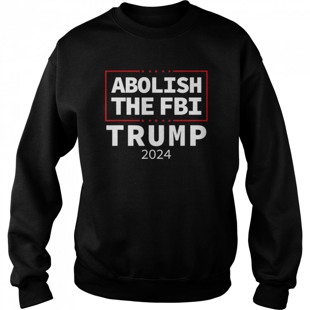 Abolish The FBI Trump Raid 2024 President Political Warrant T-Shirt Unisex Sweatshirt