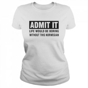 Admit It Life Would Be Boring Without This Norwegian Shirt Classic Women's T-shirt