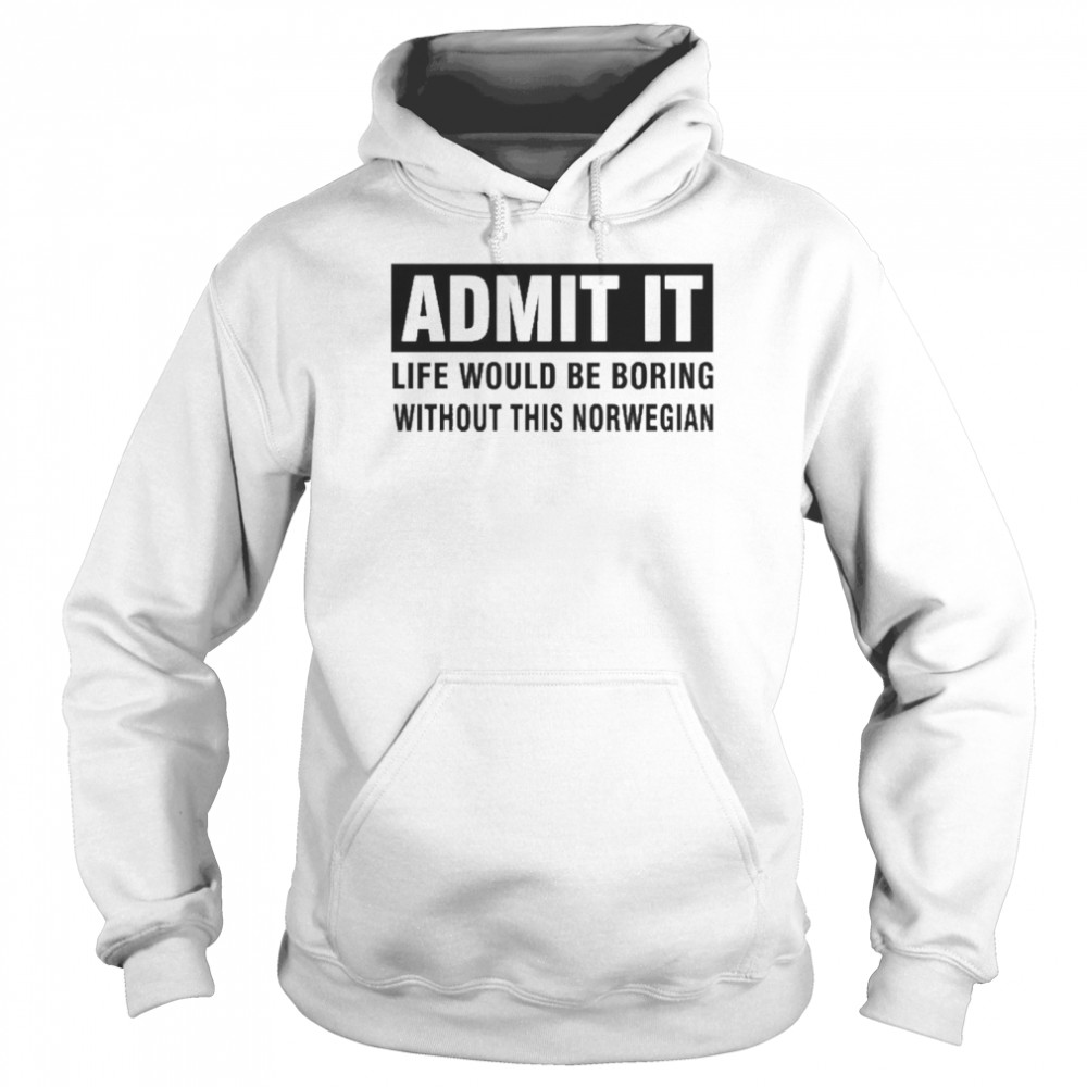 Admit It Life Would Be Boring Without This Norwegian Shirt Unisex Hoodie