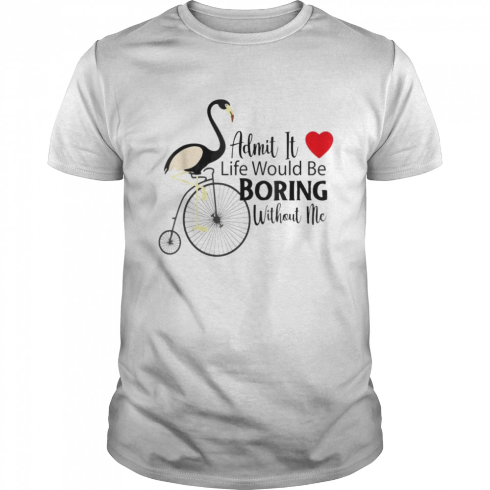 Admit it life would be boring without me unisex T-shirt