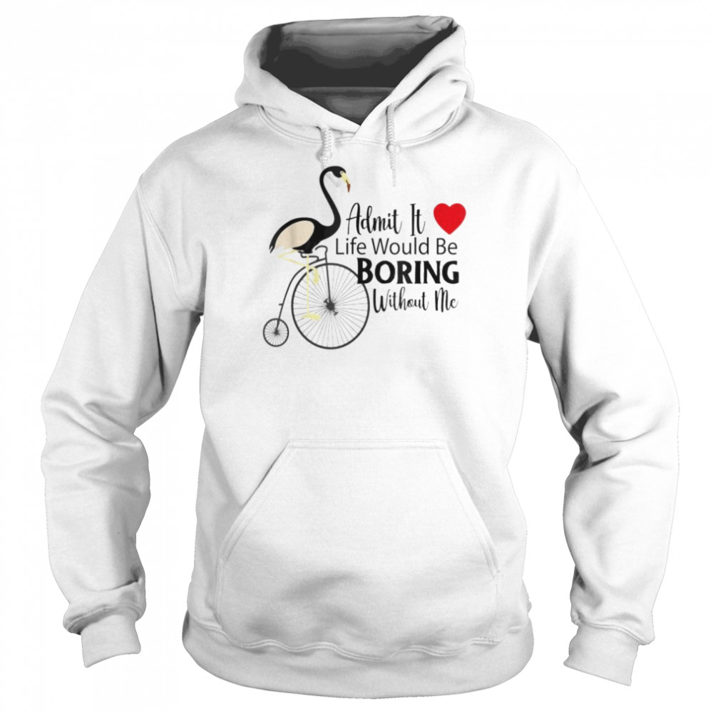 Admit it life would be boring without me unisex T- Unisex Hoodie