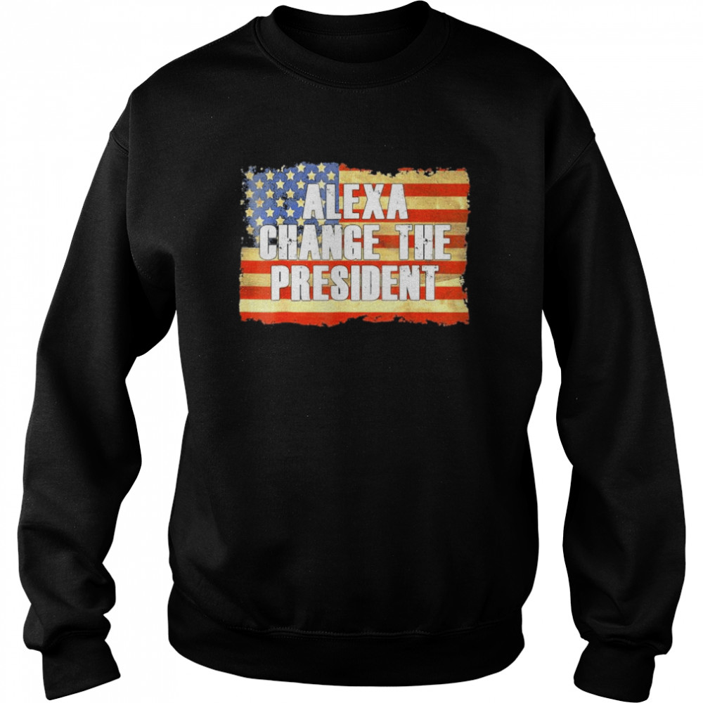 Alexa Change The President Funny Trump Shirt Unisex Sweatshirt