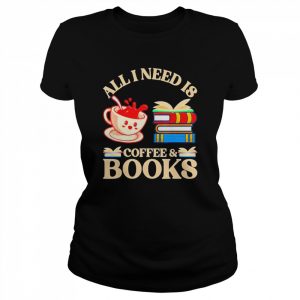 All I Need Is Coffee And Books T- Classic Women's T-shirt