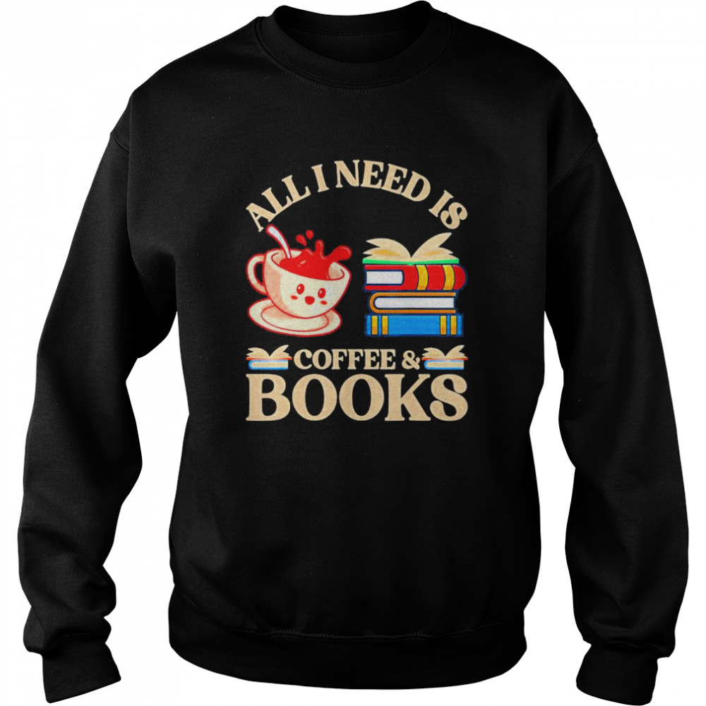 All I Need Is Coffee And Books T- Unisex Sweatshirt