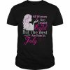 All Women Are Created Equal But The Best Are Born In July  Classic Men's T-shirt