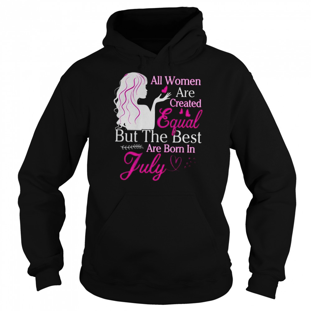 All Women Are Created Equal But The Best Are Born In July  Unisex Hoodie