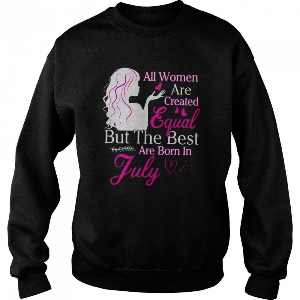 All Women Are Created Equal But The Best Are Born In July  Unisex Sweatshirt