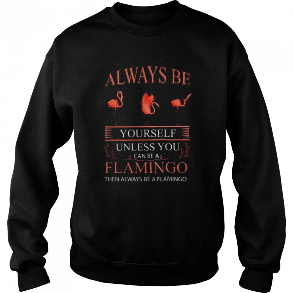 Always Be Yourself Unless You Can Be Flamingo  Unisex Sweatshirt